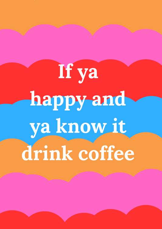 "if ya happy and ya know it drink coffee" - Bold Colourful Art Print