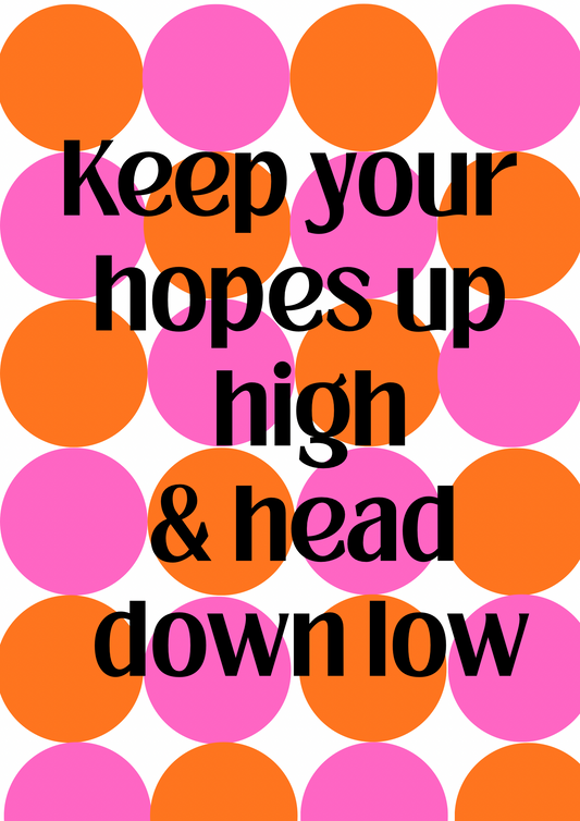 “Keep your hopes up high & head down low” - Bold Art Print